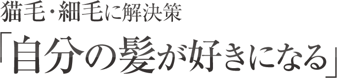 猫毛・細毛に解決策「自分の髪が好きになる」