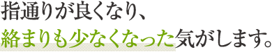 指通りが良くなり、絡まりも少なくなった気がします。
