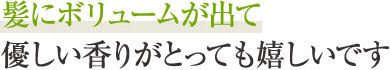 髪にボリュームが出て優しい香りがとっても嬉しいです