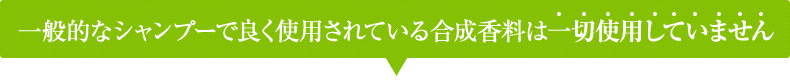 一般的なシャンプーで良く使用されている合成香料は一切使用していません