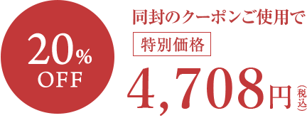 20% OFF 同封のクーポンご使用で特別価格4,514円（税込）